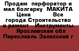 Продам “перфоратор и мал.болгарку“ МАКИТА › Цена ­ 8 000 - Все города Строительство и ремонт » Инструменты   . Ярославская обл.,Переславль-Залесский г.